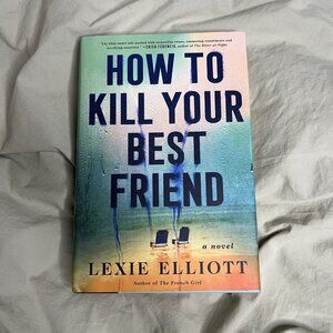 How to Kill Your Best Friend Lexie Elliott Hardcover Thriller Mystery Book